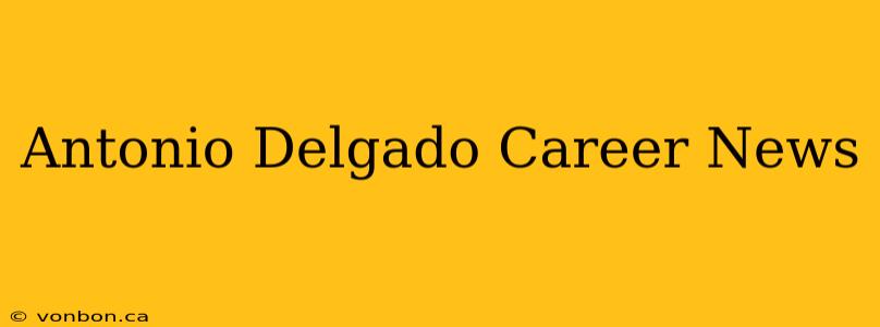 Antonio Delgado Career News