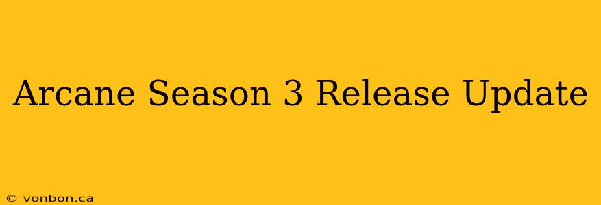 Arcane Season 3 Release Update