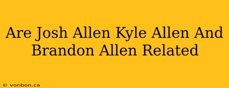 Are Josh Allen Kyle Allen And Brandon Allen Related