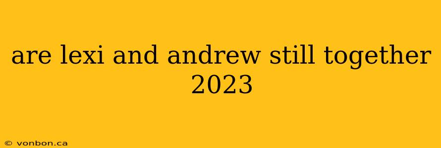 are lexi and andrew still together 2023