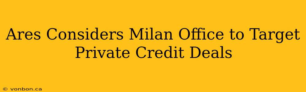 Ares Considers Milan Office to Target Private Credit Deals