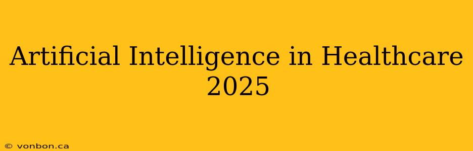 Artificial Intelligence in Healthcare 2025