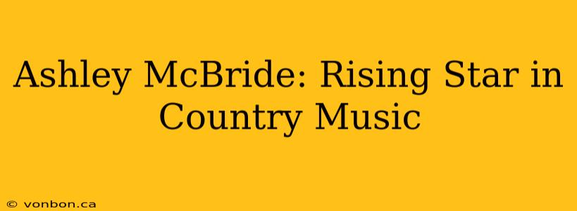 Ashley McBride: Rising Star in Country Music