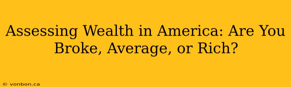 Assessing Wealth in America: Are You Broke, Average, or Rich?