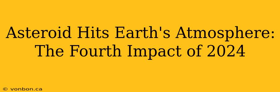 Asteroid Hits Earth's Atmosphere: The Fourth Impact of 2024