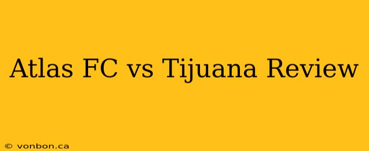 Atlas FC vs Tijuana Review