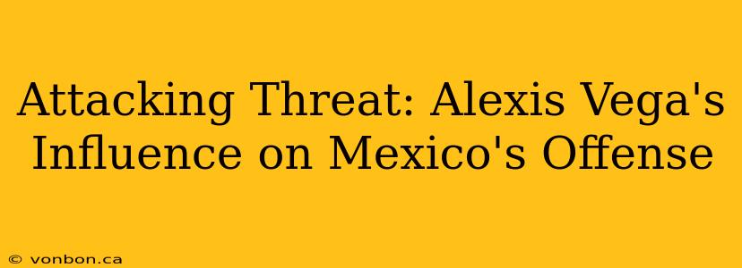 Attacking Threat: Alexis Vega's Influence on Mexico's Offense