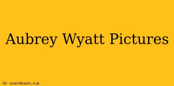 Aubrey Wyatt Pictures