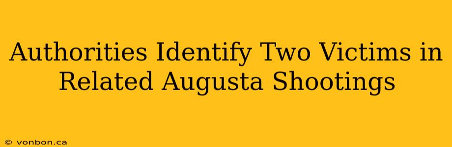 Authorities Identify Two Victims in Related Augusta Shootings