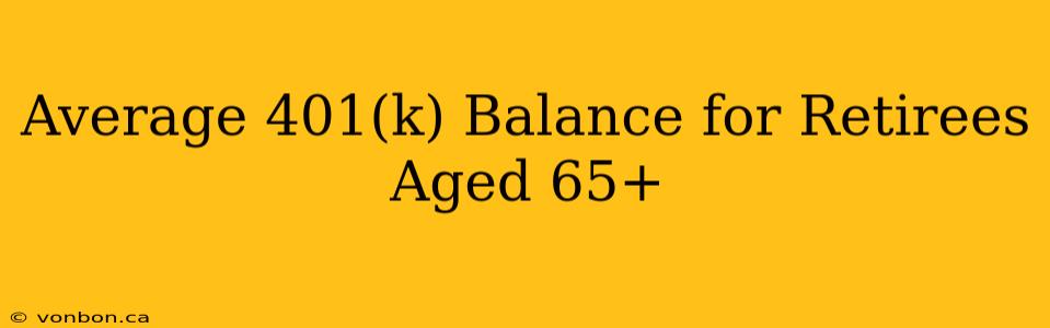 Average 401(k) Balance for Retirees Aged 65+