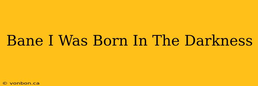 Bane I Was Born In The Darkness