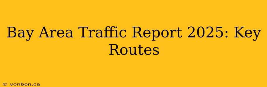 Bay Area Traffic Report 2025: Key Routes