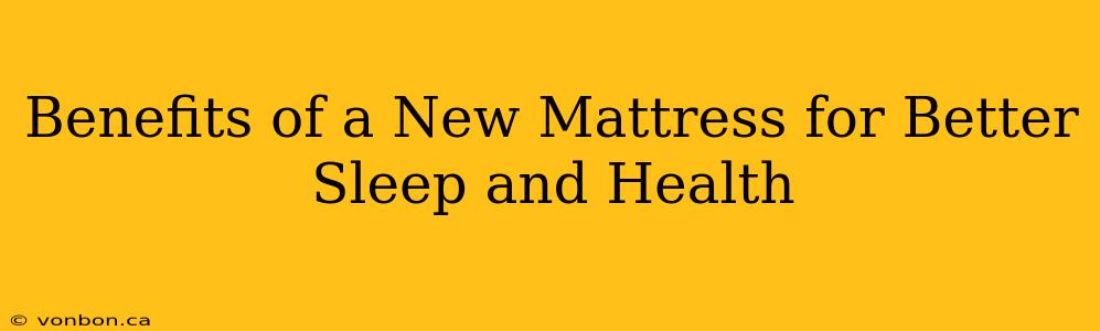 Benefits of a New Mattress for Better Sleep and Health