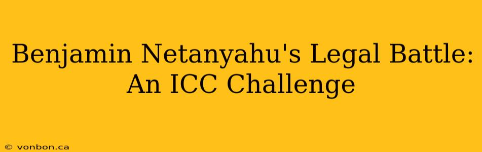 Benjamin Netanyahu's Legal Battle: An ICC Challenge