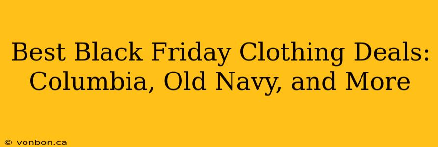 Best Black Friday Clothing Deals: Columbia, Old Navy, and More