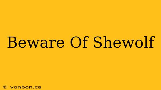 Beware Of Shewolf