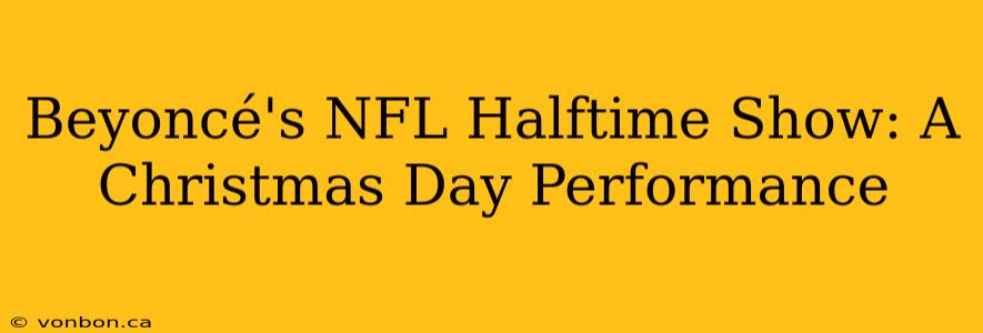 Beyoncé's NFL Halftime Show: A Christmas Day Performance