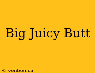 Big Juicy Butt