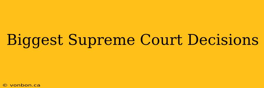 Biggest Supreme Court Decisions