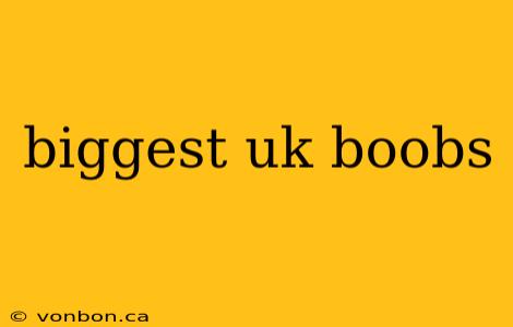 biggest uk boobs