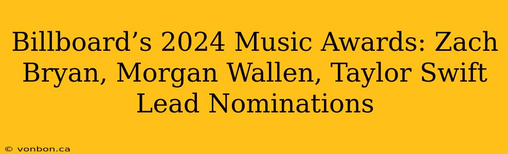 Billboard’s 2024 Music Awards: Zach Bryan, Morgan Wallen, Taylor Swift Lead Nominations