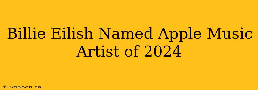 Billie Eilish Named Apple Music Artist of 2024