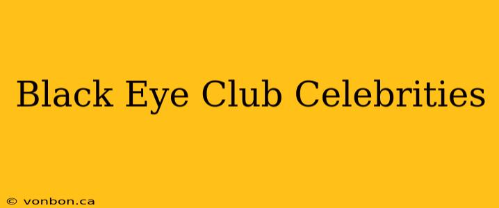 Black Eye Club Celebrities