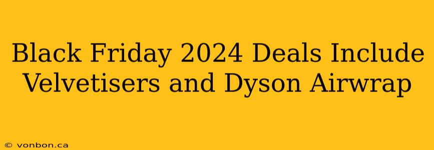 Black Friday 2024 Deals Include Velvetisers and Dyson Airwrap