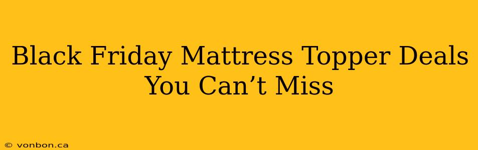 Black Friday Mattress Topper Deals You Can’t Miss