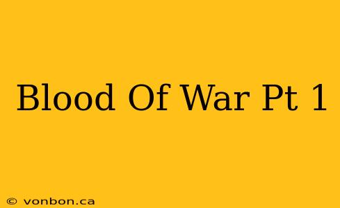 Blood Of War Pt 1