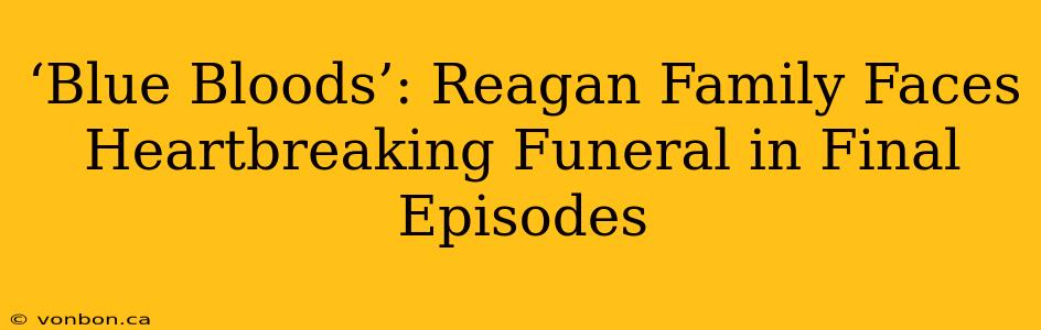 ‘Blue Bloods’: Reagan Family Faces Heartbreaking Funeral in Final Episodes