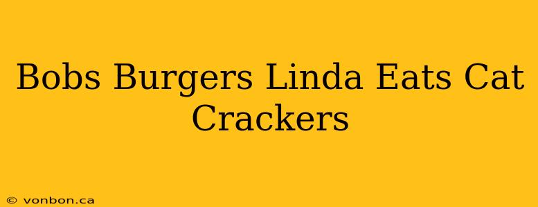 Bobs Burgers Linda Eats Cat Crackers