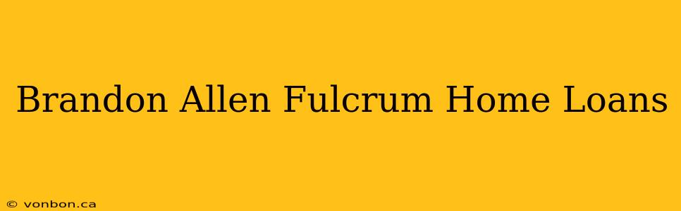 Brandon Allen Fulcrum Home Loans