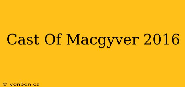 Cast Of Macgyver 2016