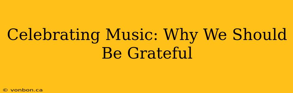 Celebrating Music: Why We Should Be Grateful