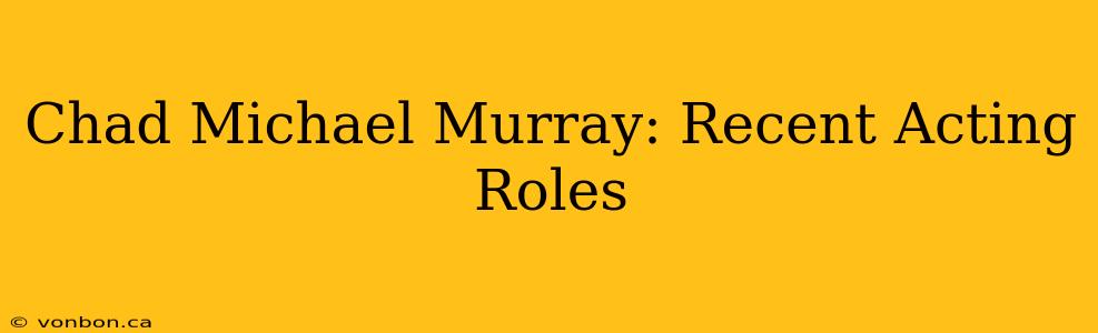 Chad Michael Murray: Recent Acting Roles