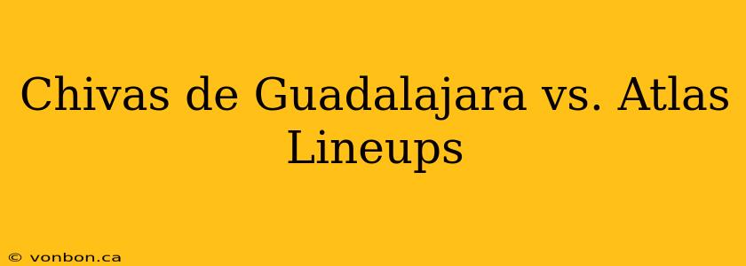 Chivas de Guadalajara vs. Atlas Lineups