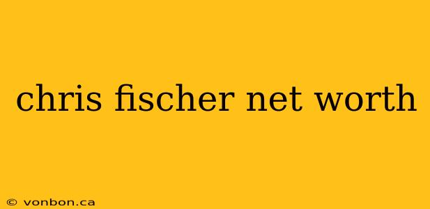 chris fischer net worth