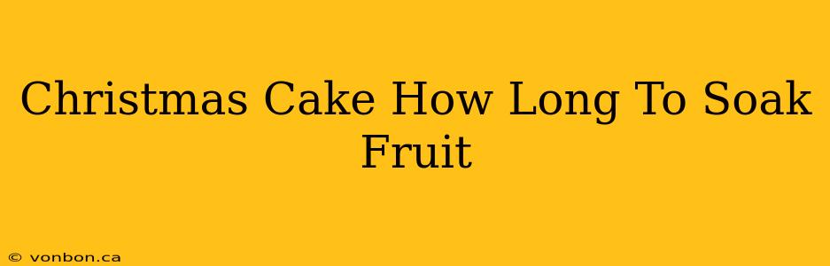 Christmas Cake How Long To Soak Fruit