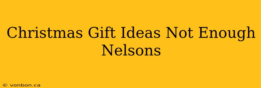 Christmas Gift Ideas Not Enough Nelsons