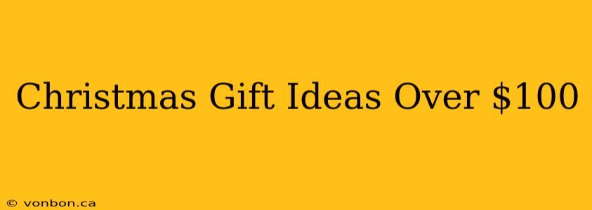 Christmas Gift Ideas Over $100