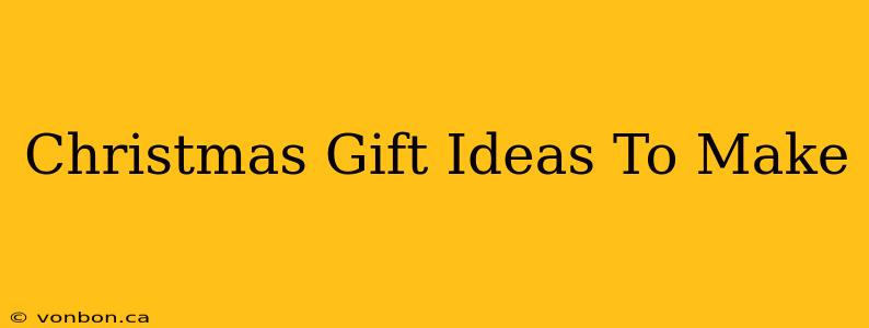 Christmas Gift Ideas To Make