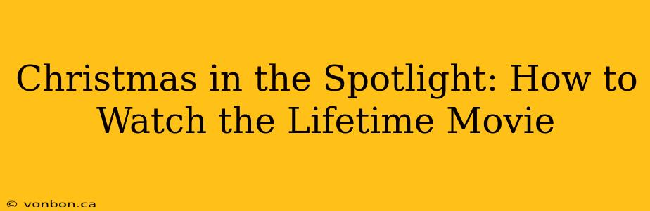 Christmas in the Spotlight: How to Watch the Lifetime Movie