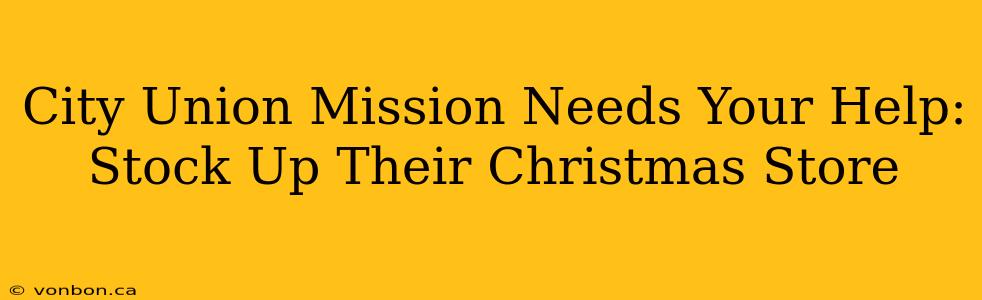 City Union Mission Needs Your Help: Stock Up Their Christmas Store