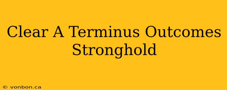 Clear A Terminus Outcomes Stronghold