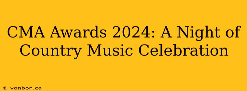 CMA Awards 2024: A Night of Country Music Celebration