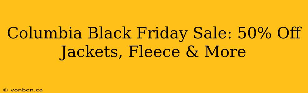 Columbia Black Friday Sale: 50% Off Jackets, Fleece & More