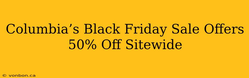 Columbia’s Black Friday Sale Offers 50% Off Sitewide