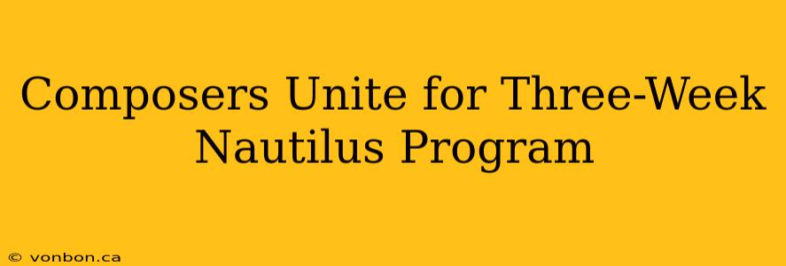 Composers Unite for Three-Week Nautilus Program