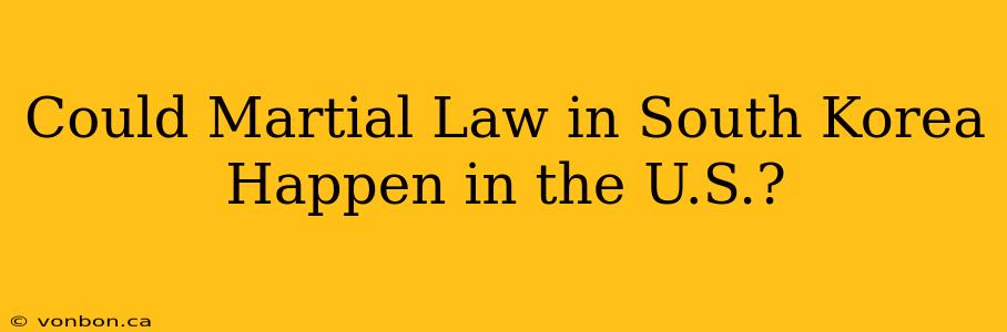 Could Martial Law in South Korea Happen in the U.S.?